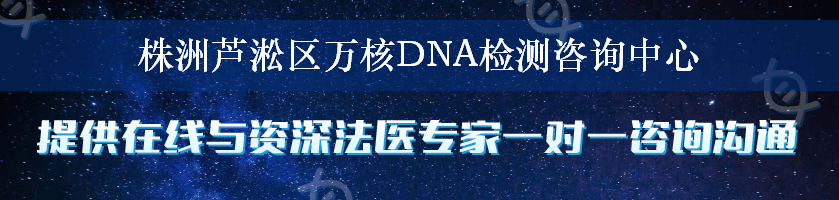 株洲芦淞区万核DNA检测咨询中心